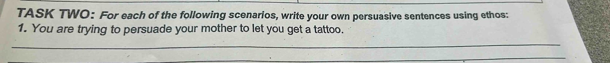 task two: for each of the following scenarios, write your own persuasive sentences using ethos: 1. you are trying to persuade your mother to let you get a tattoo.