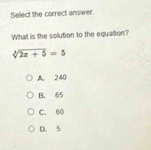 select the correct answer.\nwhat is the solution to the equation?\n$sqrt3{2x + 5}=5$\na. 240\nb. 65\nc. 60\nd. 5