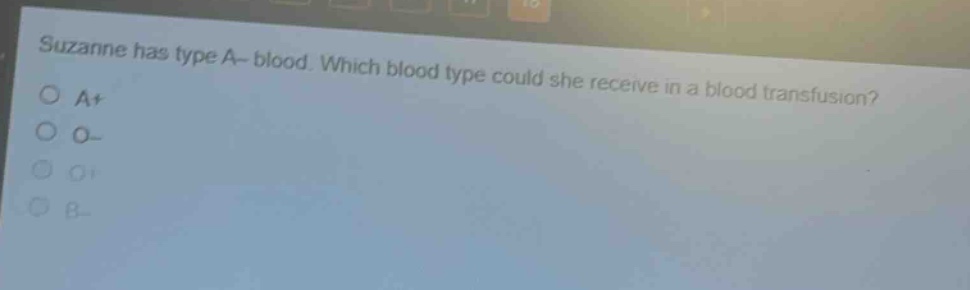 suzanne has type a- blood. which blood type could she receive in a blood transfusion?\na+\no-\no+\nb-