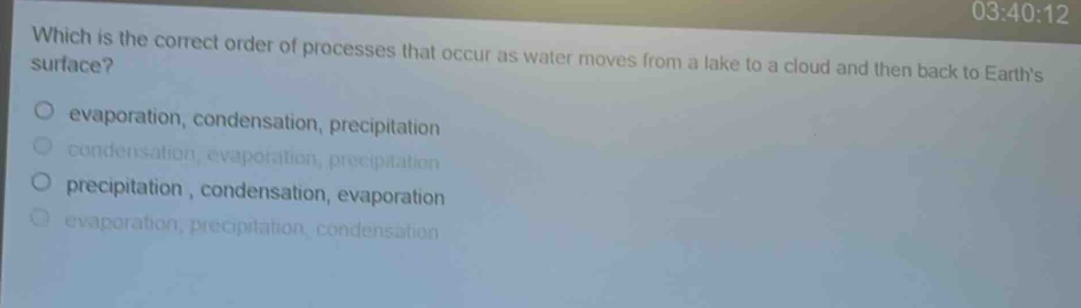 which is the correct order of processes that occur as water moves from a lake to a cloud and then back to earths surface?\no evaporation, condensation, precipitation\no condensation, evaporation, precipitation\no precipitation, condensation, evaporation\no evaporation, precipitation, condensation