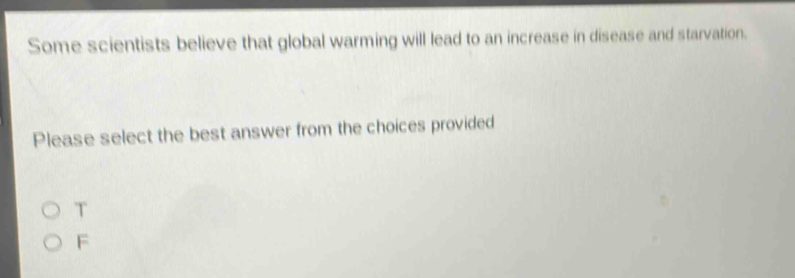 some scientists believe that global warming will lead to an increase in disease and starvation. please select the best answer from the choices provided\no t\no f
