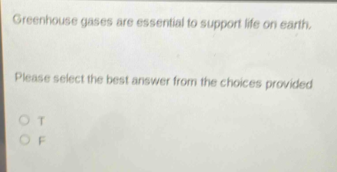 greenhouse gases are essential to support life on earth. please select the best answer from the choices provided\no t\no f
