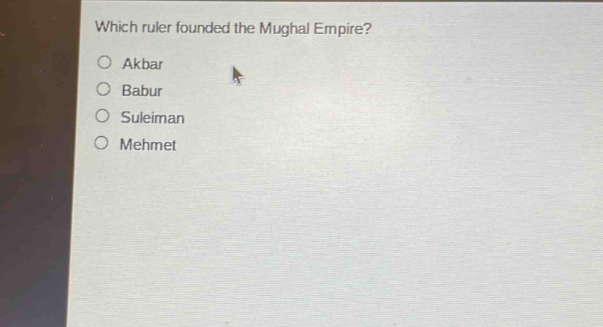 which ruler founded the mughal empire?\n○ akbar\n○ babur\n○ suleiman\n○ mehmet