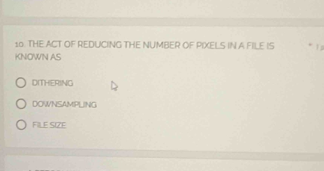 10. the act of reducing the number of pixels in a file is known as\ndithering\ndownsampling\nfile size