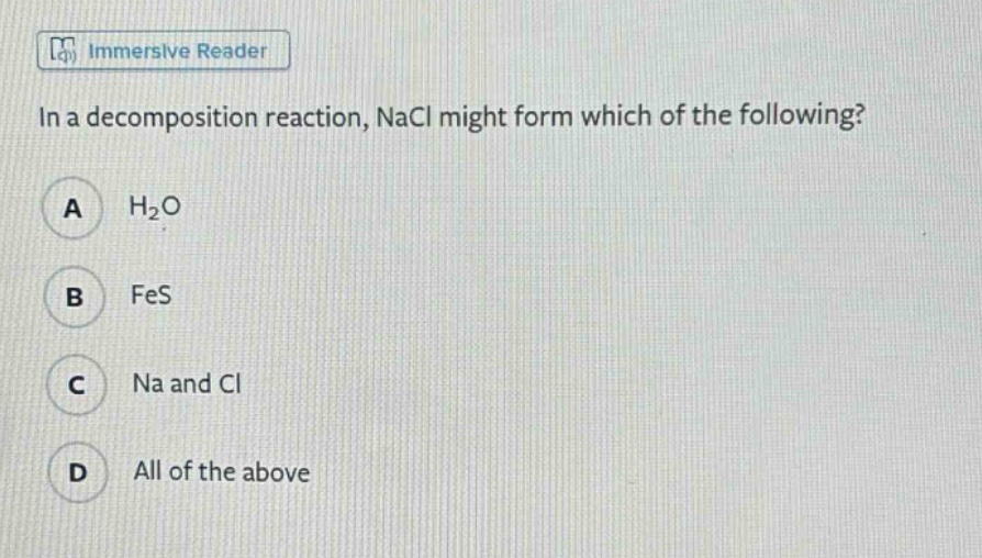 in a decomposition reaction, nacl might form which of the following?\na h₂o\nb fes\nc na and cl\nd all of the above