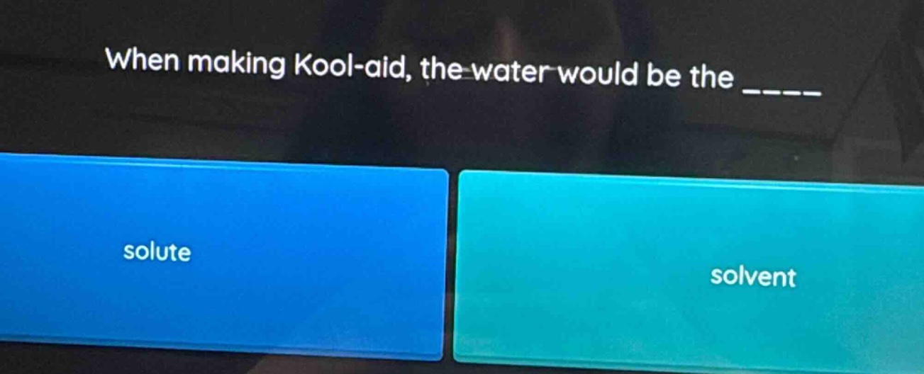 when making kool - aid, the water would be the ______\nsolute\nsolvent