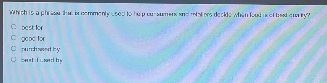 which is a phrase that is commonly used to help consumers and retailers decide when food is of best quality?\n○ best for\n○ good for\n○ purchased by\n○ best if used by