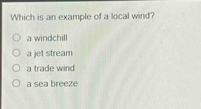 which is an example of a local wind?\n○ a windchill\n○ a jet stream\n○ a trade wind\n○ a sea breeze