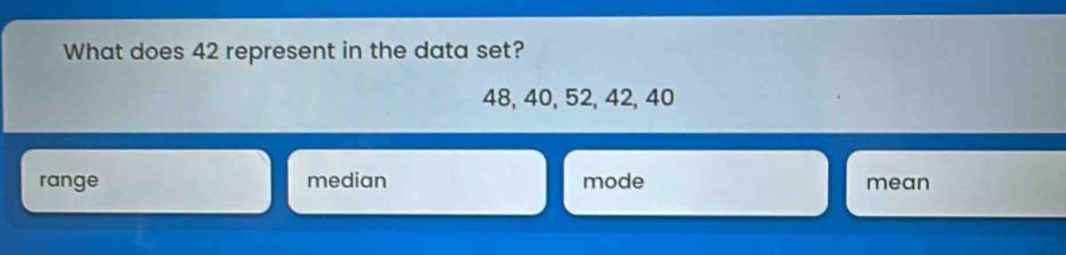what does 42 represent in the data set? 48, 40, 52, 42, 40 range median mode mean