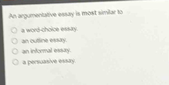 an argumentative essay is most similar to\na word - choice essay.\nan outline essay.\nan informal essay.\na persuasive essay.