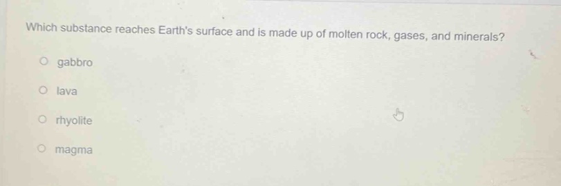 which substance reaches earths surface and is made up of molten rock, gases, and minerals?\no gabbro\no lava\no rhyolite\no magma