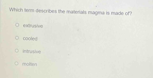 which term describes the materials magma is made of?\no extrusive\no cooled\no intrusive\no molten
