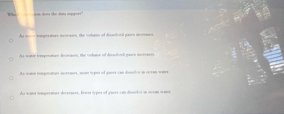 which conclusion does the data support?\nas water temperature increases, the volume of dissolved gases increases.\nas water temperature decreases, the volume of dissolved gases increases.\nas water temperature increases, more types of gases can dissolve in ocean water.\nas water temperature decreases, fewer types of gases can dissolve in ocean water.