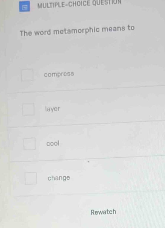 multiple - choice question\nthe word metamorphic means to\ncompress\nlayer\ncool\nchange\nrewatch