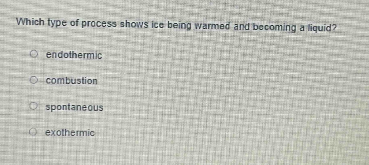 which type of process shows ice being warmed and becoming a liquid?\n○ endothermic\n○ combustion\n○ spontaneous\n○ exothermic