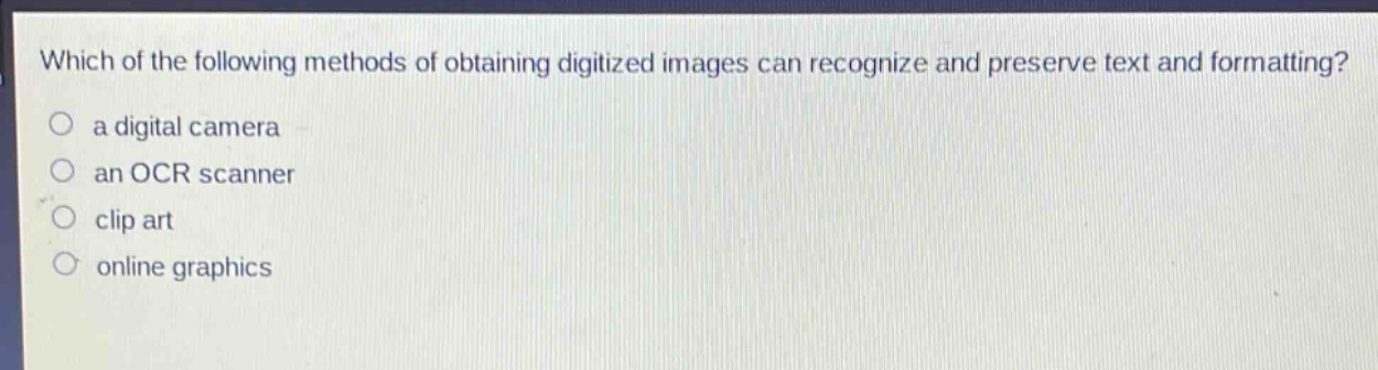 which of the following methods of obtaining digitized images can recognize and preserve text and formatting?\n a digital camera\n an ocr scanner\n clip art\n online graphics