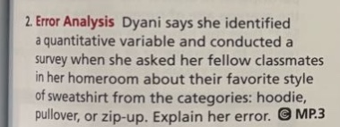 2. error analysis dyani says she identified a quantitative variable and conducted a survey when she asked her fellow classmates in her homeroom about their favorite style of sweatshirt from the categories: hoodie, pullover, or zip - up. explain her error.
