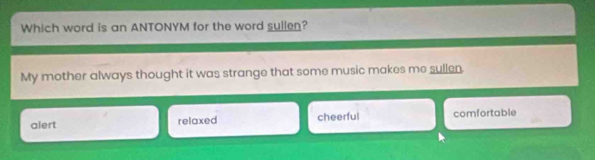 which word is an antonym for the word sullen? my mother always thought it was strange that some music makes me sullen. alert relaxed cheerful comfortable