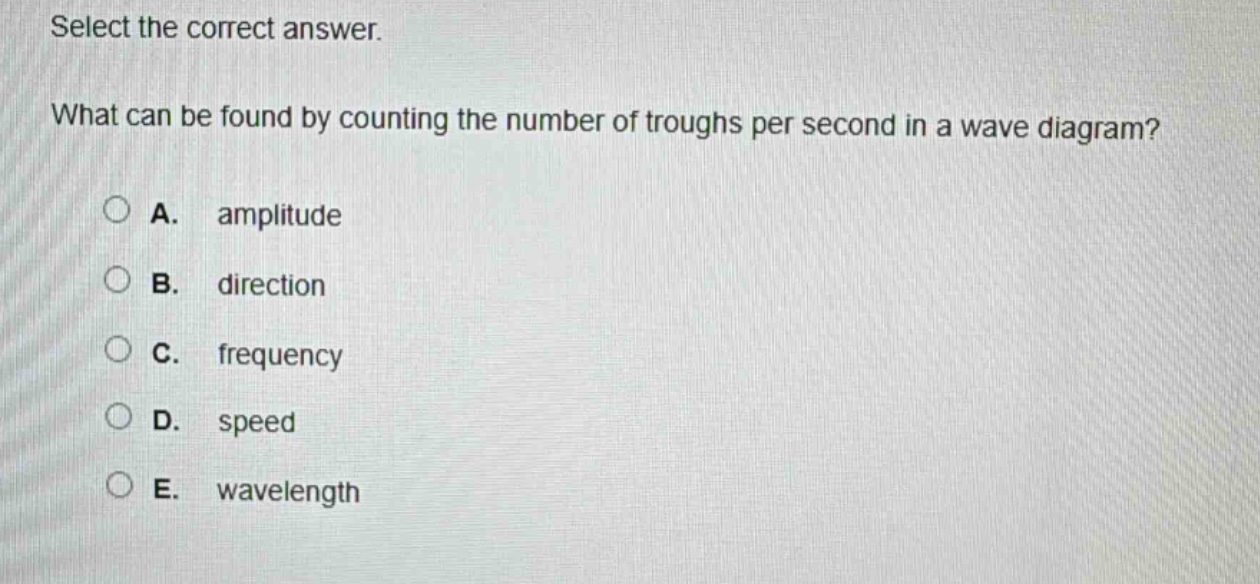 select the correct answer. what can be found by counting the number of troughs per second in a wave diagram? a. amplitude b. direction c. frequency d. speed e. wavelength
