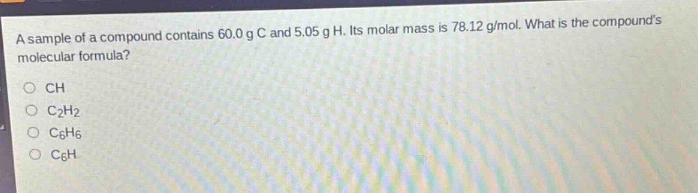 a sample of a compound contains 60.0 g c and 5.05 g h. its molar mass is 78.12 g/mol. what is the compounds molecular formula?\no ch\no c₂h₂\no c₆h₆\no c₆h