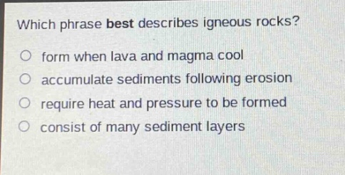 which phrase best describes igneous rocks?\no form when lava and magma cool\no accumulate sediments following erosion\no require heat and pressure to be formed\no consist of many sediment layers