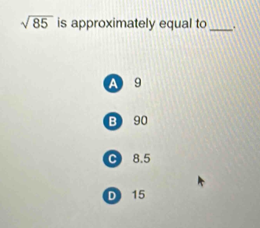 $\\sqrt{85}$ is approximately equal to ___.\na 9\nb 90\nc 8.5\nd 15