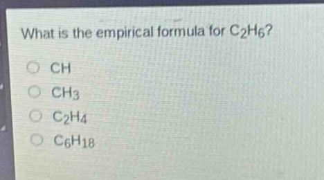 what is the empirical formula for c₂h₆?\n○ ch\n○ ch₃\n○ c₂h₄\n○ c₆h₁₈