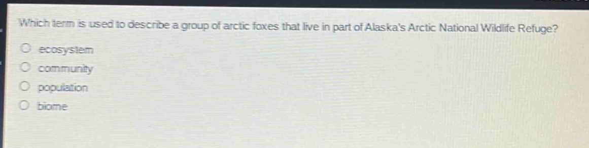 which term is used to describe a group of arctic foxes that live in part of alaskas arctic national wildlife refuge?\n ecosystem\n community\n population\n biome
