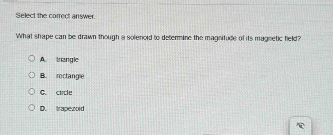 select the correct answer. what shape can be drawn though a solenoid to determine the magnitude of its magnetic field? a. triangle b. rectangle c. circle d. trapezoid