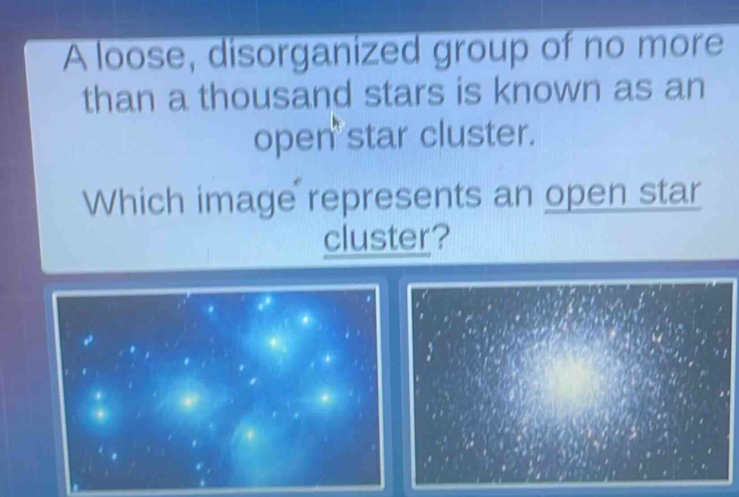 a loose, disorganized group of no more than a thousand stars is known as an open star cluster. which image represents an open star cluster?