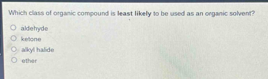 which class of organic compound is least likely to be used as an organic solvent?\naldehyde\nketone\nalkyl halide\nether