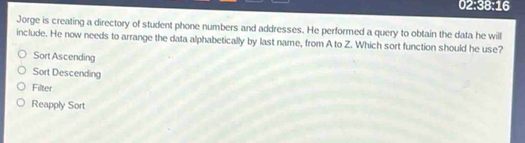 jorge is creating a directory of student phone numbers and addresses. he performed a query to obtain the data he will include. he now needs to arrange the data alphabetically by last name, from a to z. which sort function should he use?\nsort ascending\nsort descending\nfilter\nreapply sort
