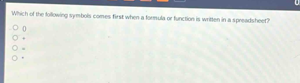 which of the following symbols comes first when a formula or function is written in a spreadsheet?\n0\n+\n=\n*