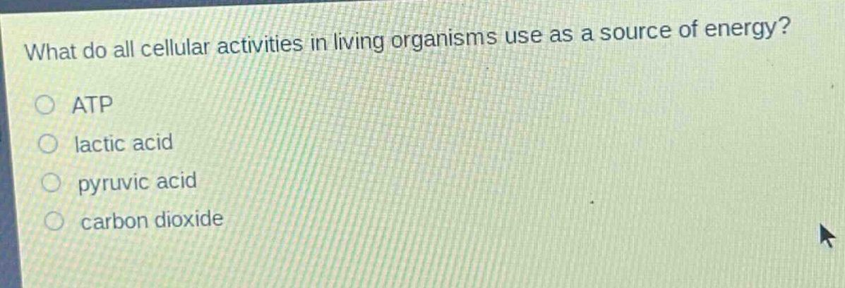 what do all cellular activities in living organisms use as a source of energy?\n○ atp\n○ lactic acid\n○ pyruvic acid\n○ carbon dioxide