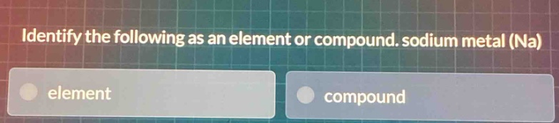 identify the following as an element or compound. sodium metal (na)\nelement\ncompound