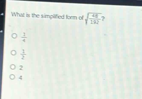 what is the simplified form of $sqrt{\frac{48}{192}}$?\n$\frac{1}{4}$\n$\frac{1}{2}$\n$2$\n$4$