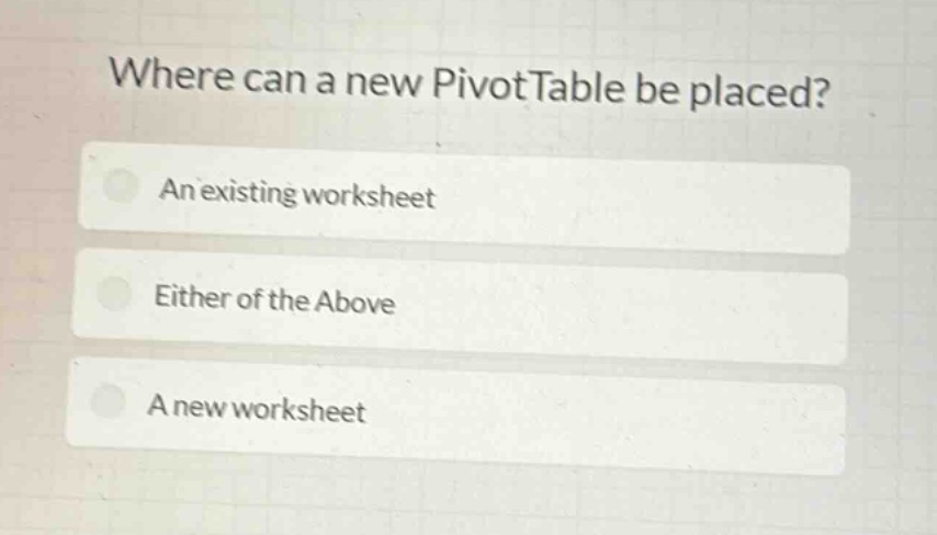 where can a new pivottable be placed?\nan existing worksheet\neither of the above\na new worksheet