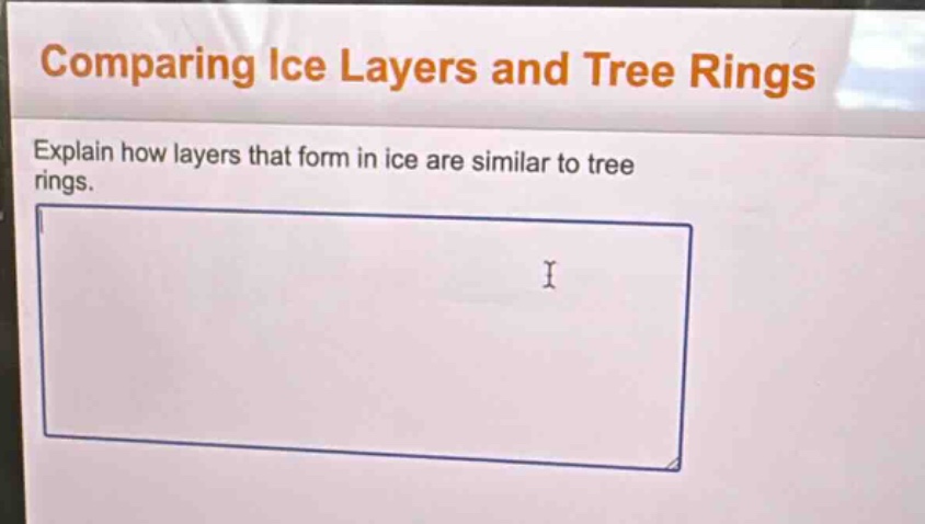 comparing ice layers and tree rings\nexplain how layers that form in ice are similar to tree rings.
