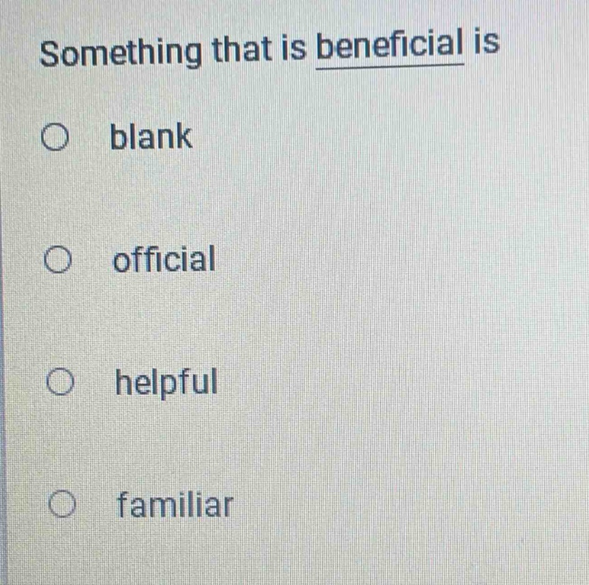 something that is beneficial is\n○ blank\n○ official\n○ helpful\n○ familiar