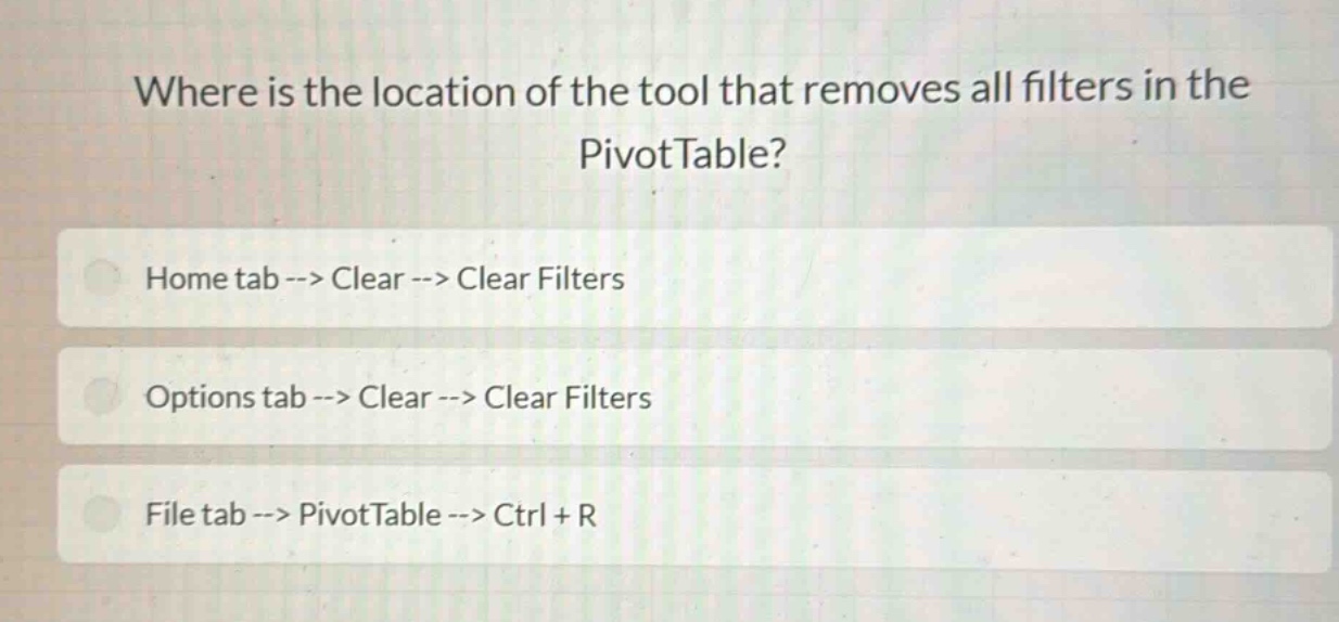 where is the location of the tool that removes all filters in the pivottable?\nhome tab --> clear --> clear filters\noptions tab --> clear --> clear filters\nfile tab --> pivottable --> ctrl + r
