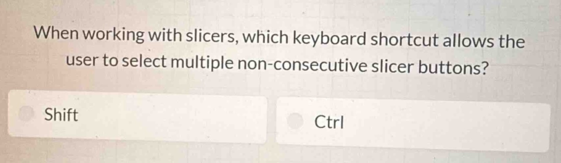 when working with slicers, which keyboard shortcut allows the user to select multiple non - consecutive slicer buttons?\nshift\nctrl