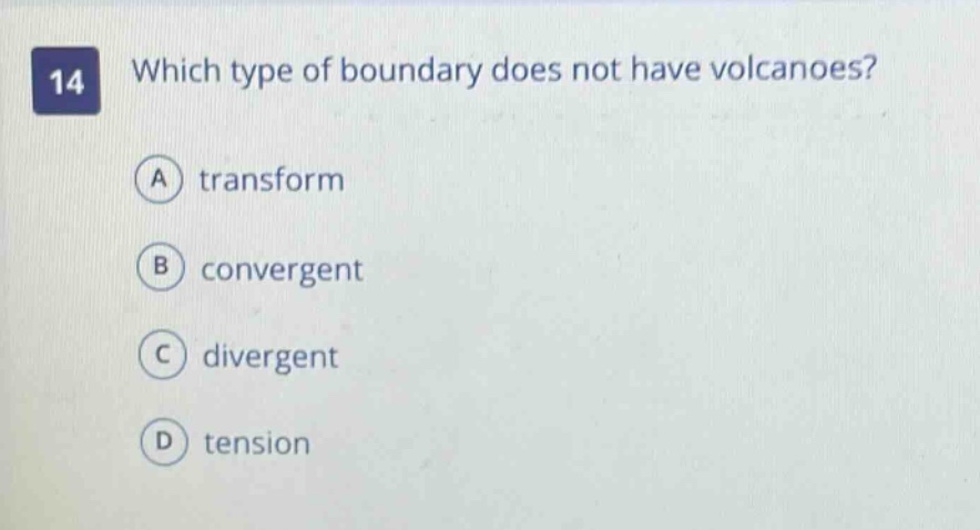 14 which type of boundary does not have volcanoes? a transform b convergent c divergent d tension