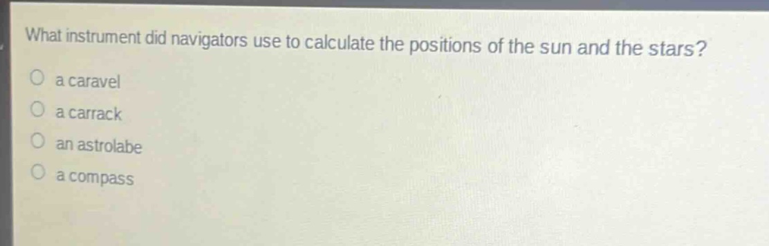 what instrument did navigators use to calculate the positions of the sun and the stars?\no a caravel\no a carrack\no an astrolabe\no a compass