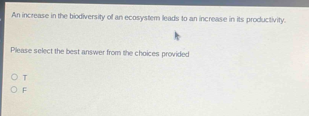 an increase in the biodiversity of an ecosystem leads to an increase in its productivity. please select the best answer from the choices provided\no t\no f