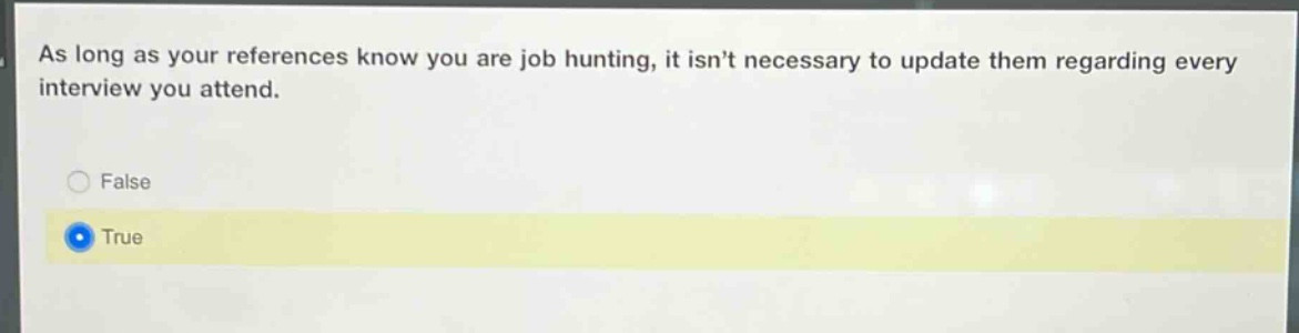 as long as your references know you are job hunting, it isnt necessary to update them regarding every interview you attend.\nfalse\ntrue