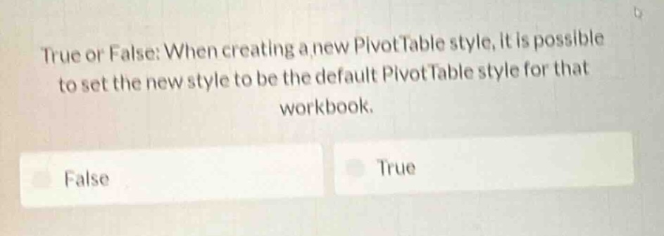 true or false: when creating a new pivottable style, it is possible to set the new style to be the default pivottable style for that workbook.\nfalse\ntrue