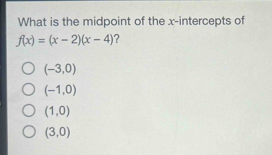 what is the midpoint of the x - intercepts of $f(x)=(x - 2)(x - 4)$?\n(-3,0)\n(-1,0)\n(1,0)\n(3,0)