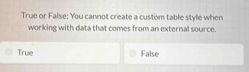 true or false: you cannot create a custom table style when working with data that comes from an external source.\ntrue\nfalse
