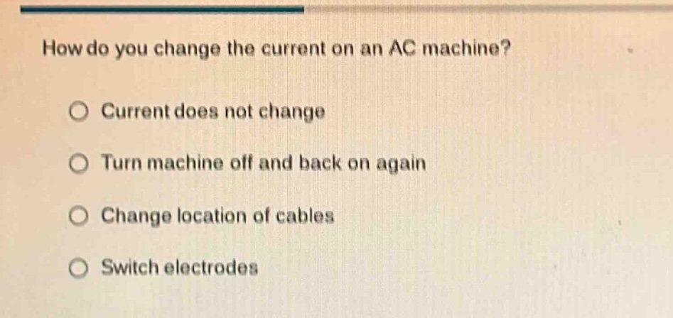 how do you change the current on an ac machine?\ncurrent does not change\nturn machine off and back on again\nchange location of cables\nswitch electrodes