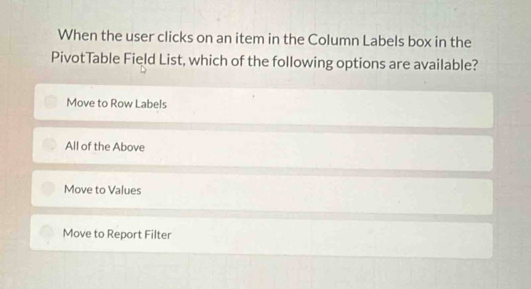 when the user clicks on an item in the column labels box in the pivottable field list, which of the following options are available?\nmove to row labels\nall of the above\nmove to values\nmove to report filter